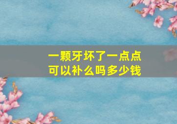 一颗牙坏了一点点可以补么吗多少钱