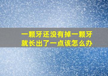 一颗牙还没有掉一颗牙就长出了一点该怎么办