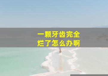 一颗牙齿完全烂了怎么办啊