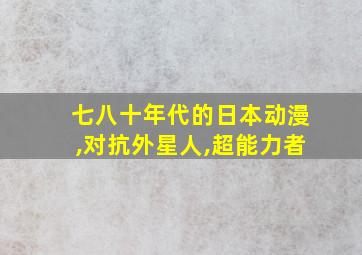 七八十年代的日本动漫,对抗外星人,超能力者