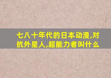 七八十年代的日本动漫,对抗外星人,超能力者叫什么