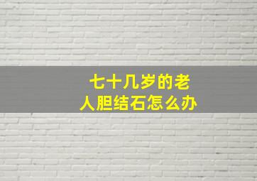 七十几岁的老人胆结石怎么办