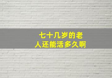 七十几岁的老人还能活多久啊