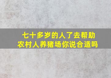 七十多岁的人了去帮助农村人养猪场你说合适吗