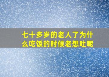 七十多岁的老人了为什么吃饭的时候老想吐呢