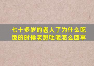 七十多岁的老人了为什么吃饭的时候老想吐呢怎么回事