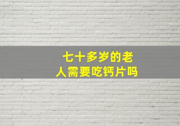 七十多岁的老人需要吃钙片吗