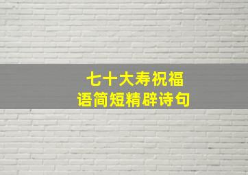 七十大寿祝福语简短精辟诗句