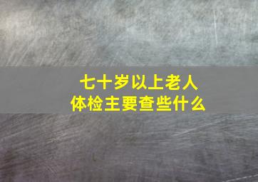 七十岁以上老人体检主要查些什么