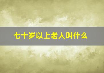 七十岁以上老人叫什么