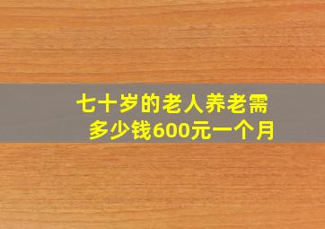 七十岁的老人养老需多少钱600元一个月