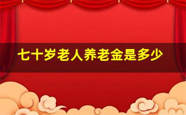 七十岁老人养老金是多少