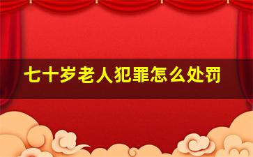 七十岁老人犯罪怎么处罚