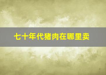 七十年代猪肉在哪里卖