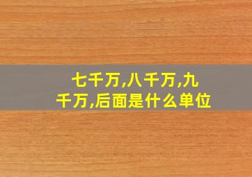 七千万,八千万,九千万,后面是什么单位