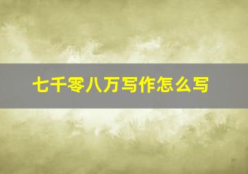 七千零八万写作怎么写