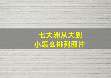 七大洲从大到小怎么排列图片