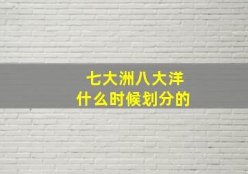 七大洲八大洋什么时候划分的