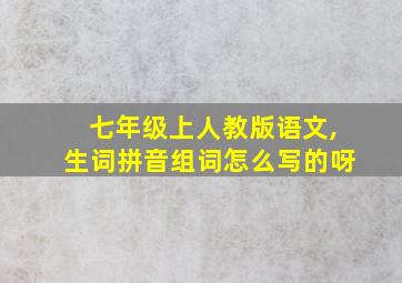 七年级上人教版语文,生词拼音组词怎么写的呀