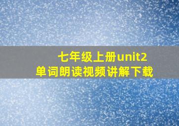 七年级上册unit2单词朗读视频讲解下载