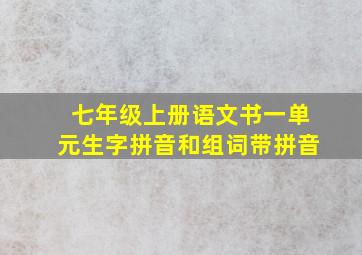 七年级上册语文书一单元生字拼音和组词带拼音