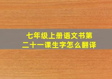 七年级上册语文书第二十一课生字怎么翻译