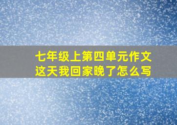 七年级上第四单元作文这天我回家晚了怎么写