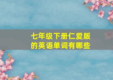 七年级下册仁爱版的英语单词有哪些