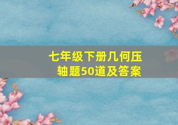 七年级下册几何压轴题50道及答案