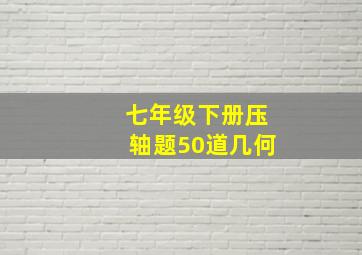 七年级下册压轴题50道几何