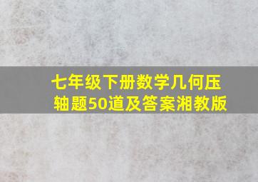 七年级下册数学几何压轴题50道及答案湘教版