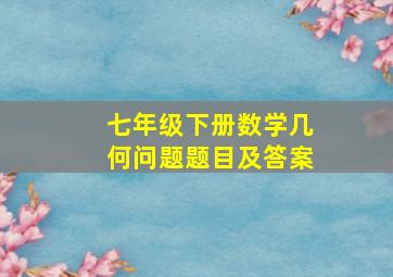 七年级下册数学几何问题题目及答案