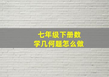 七年级下册数学几何题怎么做