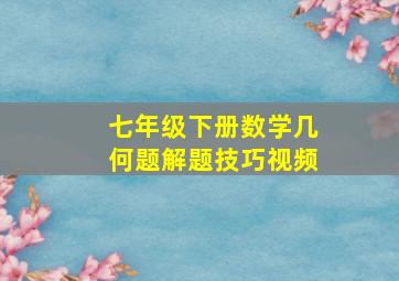 七年级下册数学几何题解题技巧视频