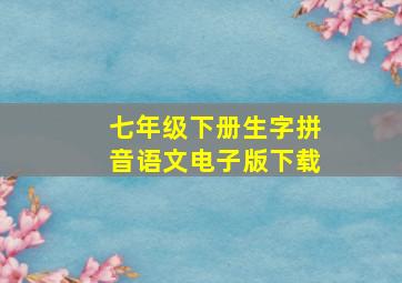 七年级下册生字拼音语文电子版下载