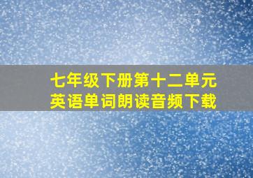 七年级下册第十二单元英语单词朗读音频下载