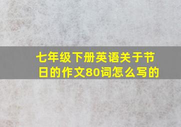 七年级下册英语关于节日的作文80词怎么写的