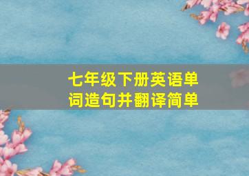 七年级下册英语单词造句并翻译简单