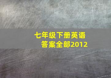 七年级下册英语答案全部2012