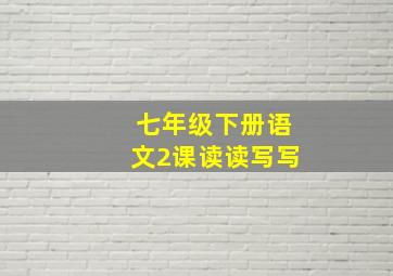 七年级下册语文2课读读写写