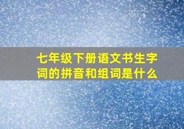 七年级下册语文书生字词的拼音和组词是什么