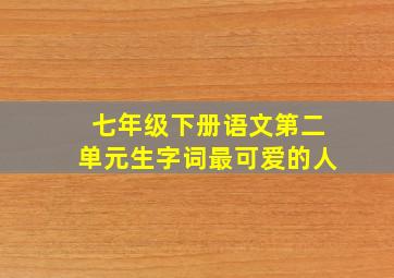 七年级下册语文第二单元生字词最可爱的人