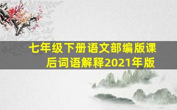 七年级下册语文部编版课后词语解释2021年版