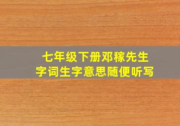 七年级下册邓稼先生字词生字意思随便听写