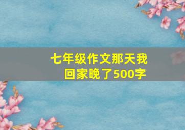 七年级作文那天我回家晚了500字