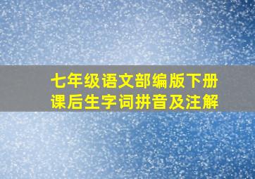 七年级语文部编版下册课后生字词拼音及注解