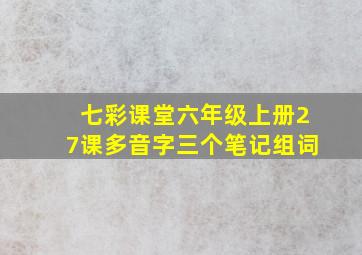 七彩课堂六年级上册27课多音字三个笔记组词