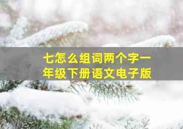 七怎么组词两个字一年级下册语文电子版