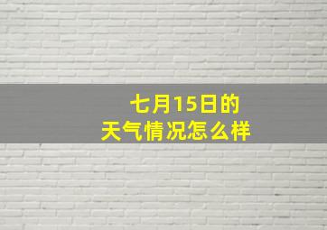 七月15日的天气情况怎么样