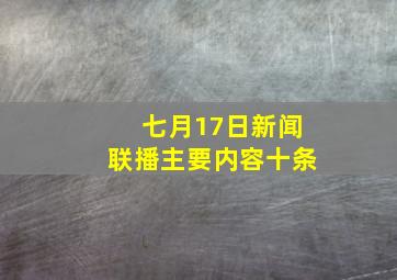 七月17日新闻联播主要内容十条